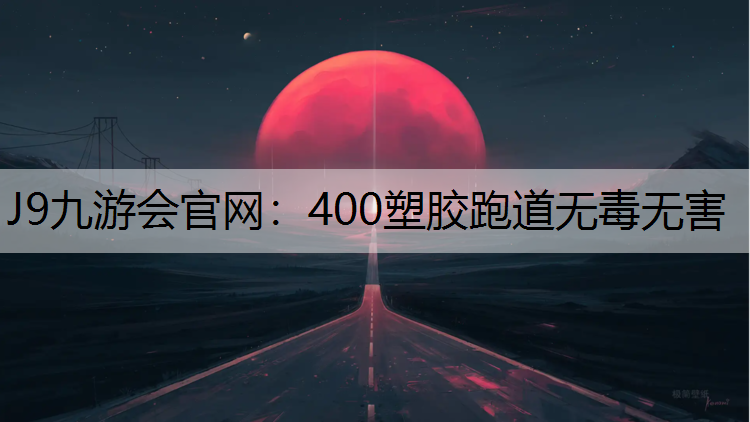 J9九游会官网：400塑胶跑道无毒无害